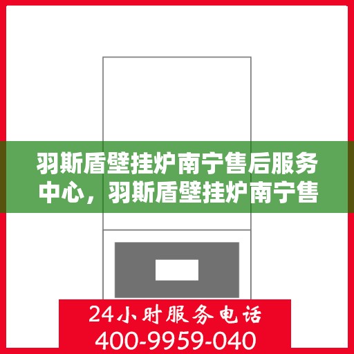 羽斯盾壁挂炉南宁售后服务中心，羽斯盾壁挂炉南宁售后服务中心，专业维修，贴心服务