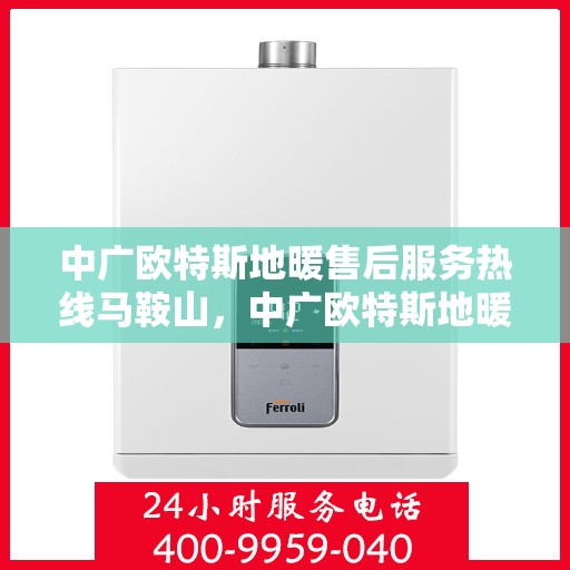 中广欧特斯地暖售后服务热线马鞍山，中广欧特斯地暖马鞍山售后服务热线及专业维修支持