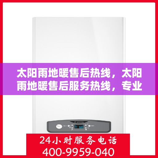 太阳雨地暖售后热线，太阳雨地暖售后服务热线，专业解决您的地暖问题