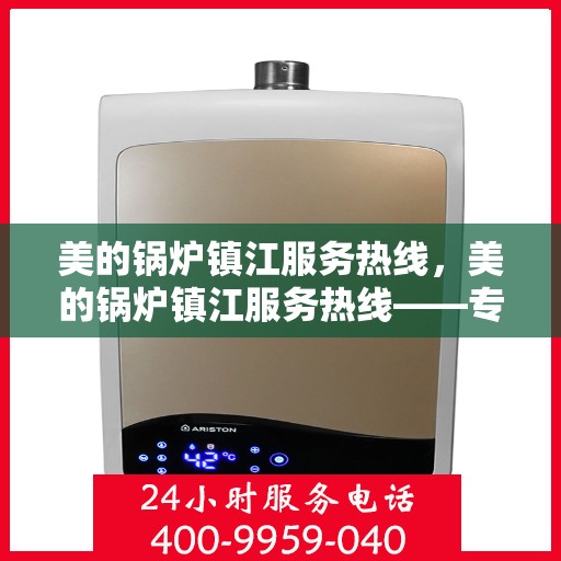 美的锅炉镇江服务热线，美的锅炉镇江服务热线——专业快捷的维修与支持团队