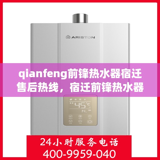 qianfeng前锋热水器宿迁售后热线，宿迁前锋热水器售后热线及服务一览