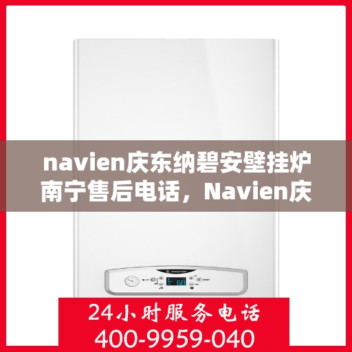 navien庆东纳碧安壁挂炉南宁售后电话，Navien庆东纳碧安壁挂炉南宁售后服务中心联系电话