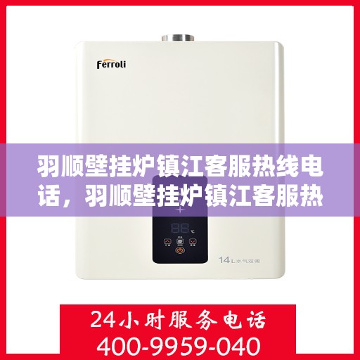 羽顺壁挂炉镇江客服热线电话，羽顺壁挂炉镇江客服热线，专业解答，贴心服务