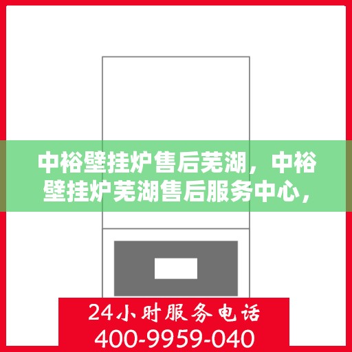中裕壁挂炉售后芜湖，中裕壁挂炉芜湖售后服务中心，专业维修，贴心服务