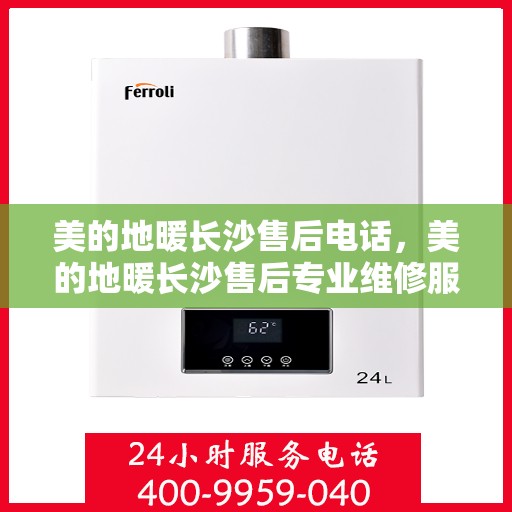 美的地暖长沙售后电话，美的地暖长沙售后专业维修服务电话