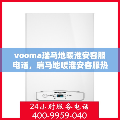 vooma瑞马地暖淮安客服电话，瑞马地暖淮安客服热线，解决您的温暖问题
