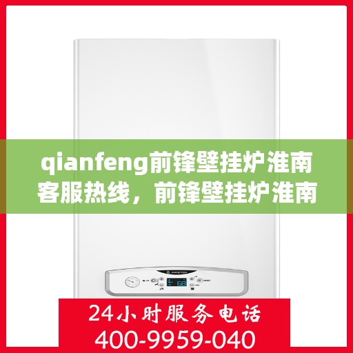 qianfeng前锋壁挂炉淮南客服热线，前锋壁挂炉淮南客服热线，专业解答您的供暖问题