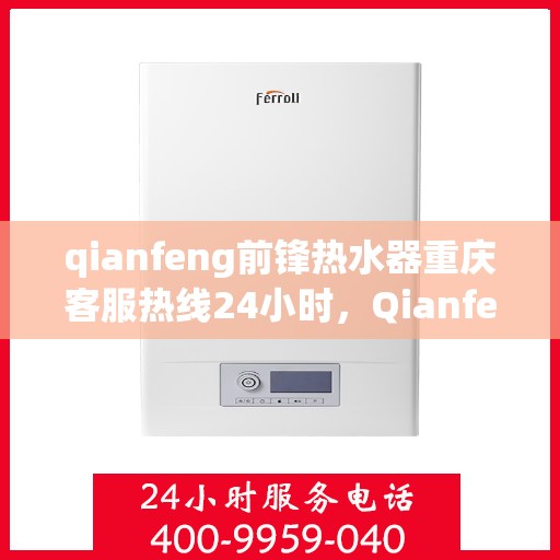 qianfeng前锋热水器重庆客服热线24小时，Qianfeng前锋热水器重庆全天候客服热线，温暖服务不打烊