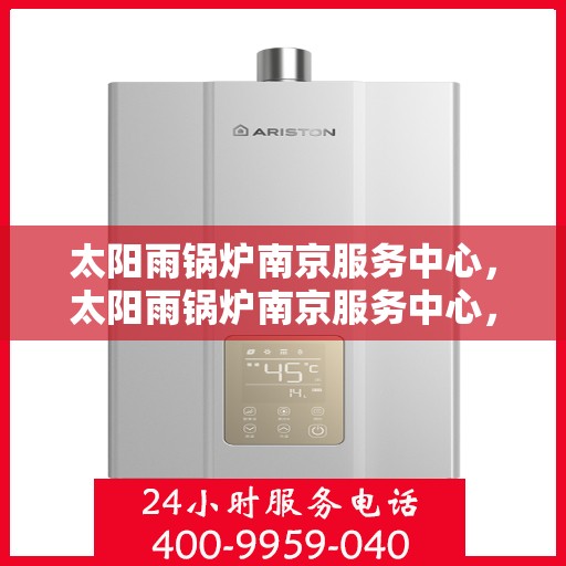 太阳雨锅炉南京服务中心，太阳雨锅炉南京服务中心，专业维护与高效服务引领行业先锋