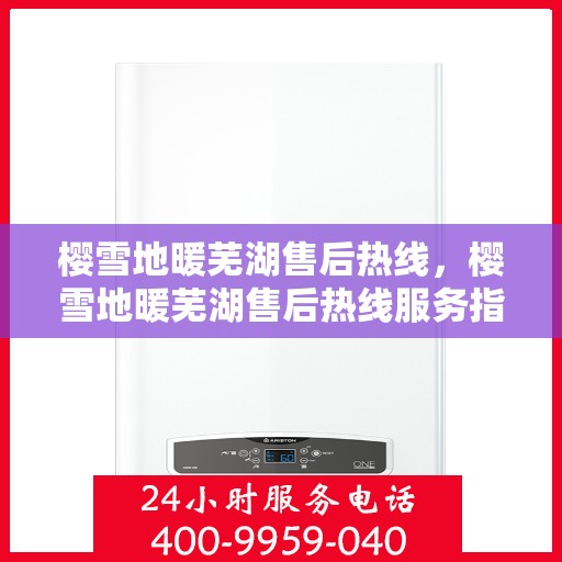 樱雪地暖芜湖售后热线，樱雪地暖芜湖售后热线服务指南