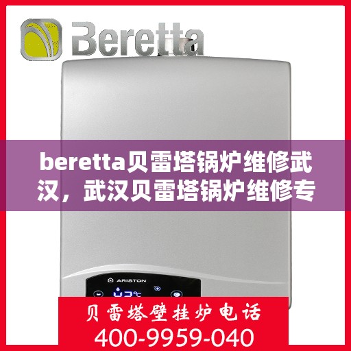 beretta贝雷塔锅炉维修武汉，武汉贝雷塔锅炉维修专家解析与解决方案