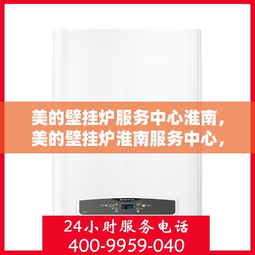 美的壁挂炉服务中心淮南，美的壁挂炉淮南服务中心，专业维修与贴心服务