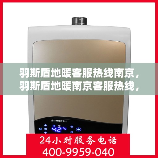 羽斯盾地暖客服热线南京，羽斯盾地暖南京客服热线，专业解答，温暖您的每一个冬季