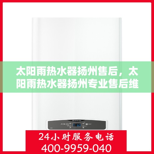 太阳雨热水器扬州售后，太阳雨热水器扬州专业售后维修服务指南