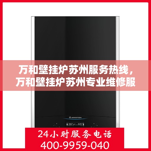 万和壁挂炉苏州服务热线，万和壁挂炉苏州专业维修服务热线，您的暖心之选！