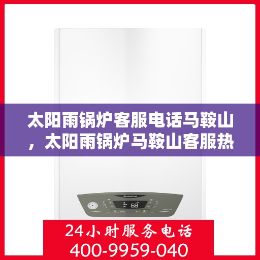 太阳雨锅炉客服电话马鞍山，太阳雨锅炉马鞍山客服热线及售后支持全解析