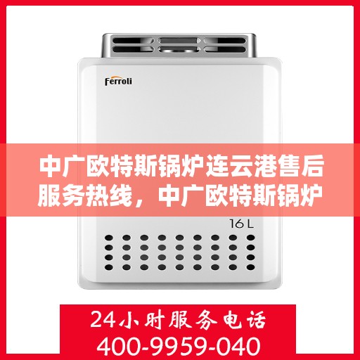 中广欧特斯锅炉连云港售后服务热线，中广欧特斯锅炉连云港售后服务热线，专业团队，贴心服务