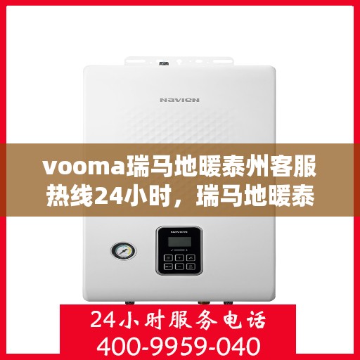 vooma瑞马地暖泰州客服热线24小时，瑞马地暖泰州客服热线全天候服务，温暖您的生活