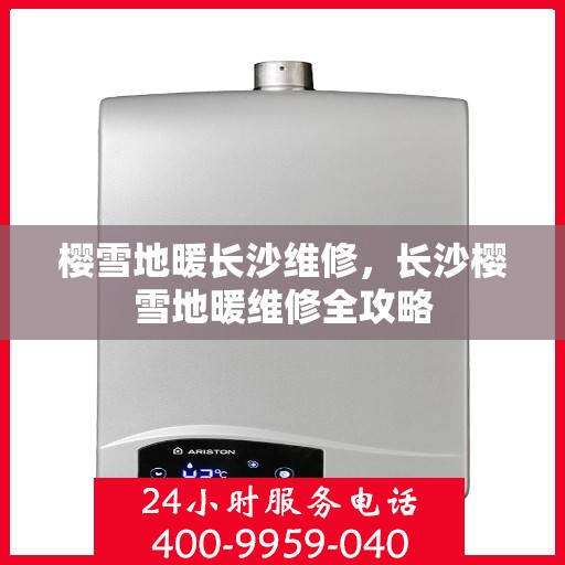 樱雪地暖长沙维修，长沙樱雪地暖维修全攻略