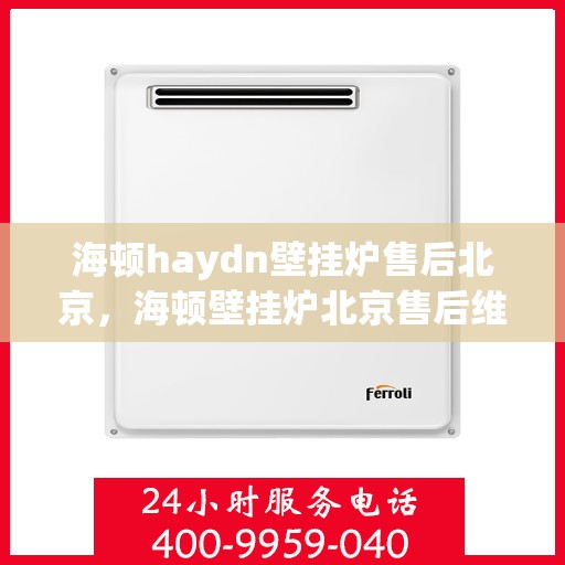 海顿haydn壁挂炉售后北京，海顿壁挂炉北京售后维修专业服务