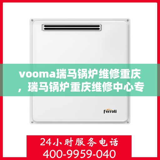 vooma瑞马锅炉维修重庆，瑞马锅炉重庆维修中心专业服务解析