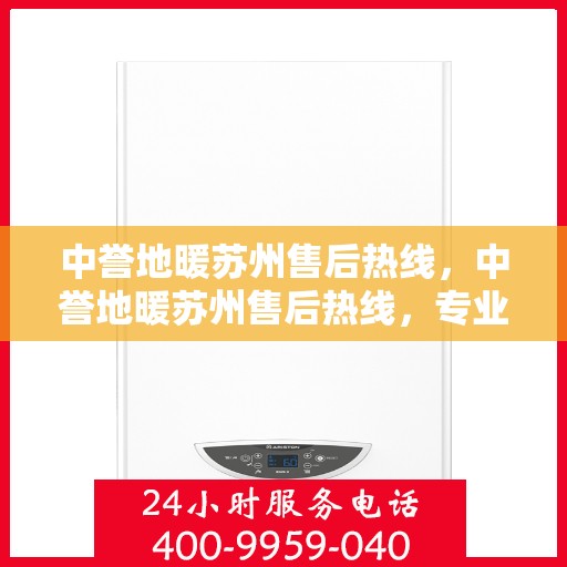 中誉地暖苏州售后热线，中誉地暖苏州售后热线，专业服务的温暖连接