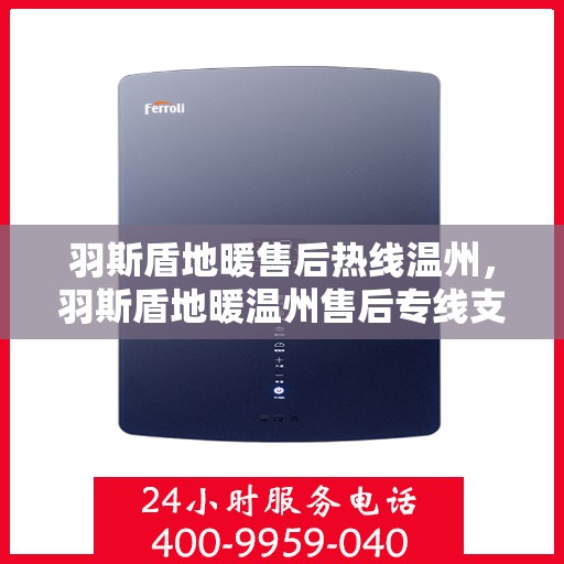 羽斯盾地暖售后热线温州，羽斯盾地暖温州售后专线支持服务解析