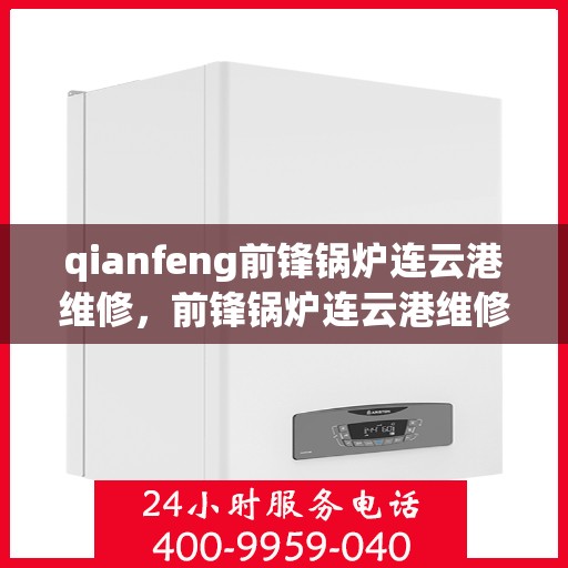 qianfeng前锋锅炉连云港维修，前锋锅炉连云港维修服务热线