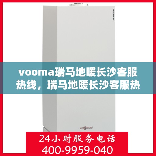 vooma瑞马地暖长沙客服热线，瑞马地暖长沙客服热线，专业解答，温暖您的生活