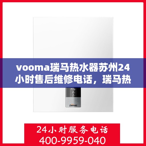 vooma瑞马热水器苏州24小时售后维修电话，瑞马热水器苏州售后维修热线全天候服务，专业解决您的热水器问题