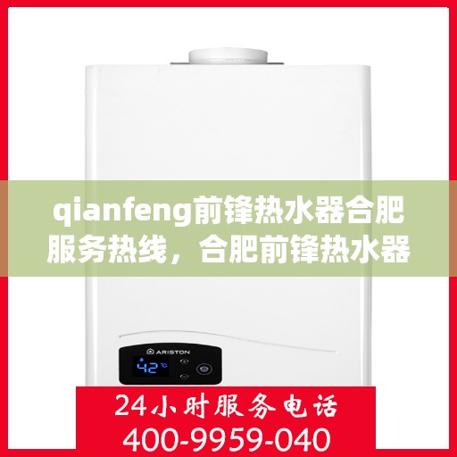 qianfeng前锋热水器合肥服务热线，合肥前锋热水器服务热线，专业维修与售后支持