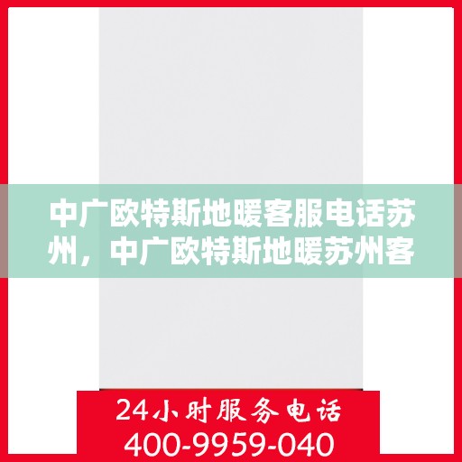 中广欧特斯地暖客服电话苏州，中广欧特斯地暖苏州客服热线及咨询服务指南