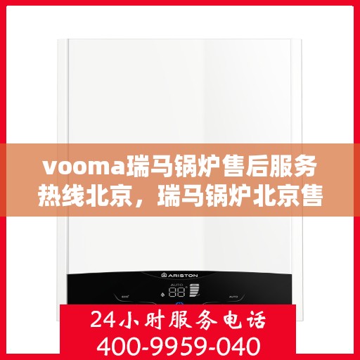 vooma瑞马锅炉售后服务热线北京，瑞马锅炉北京售后服务热线，专业解决您的需求