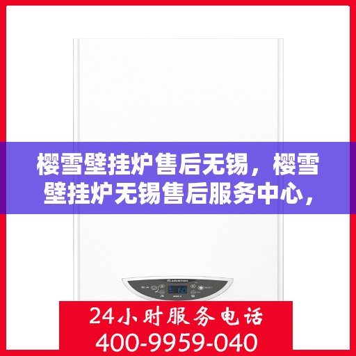 樱雪壁挂炉售后无锡，樱雪壁挂炉无锡售后服务中心，专业团队，贴心服务