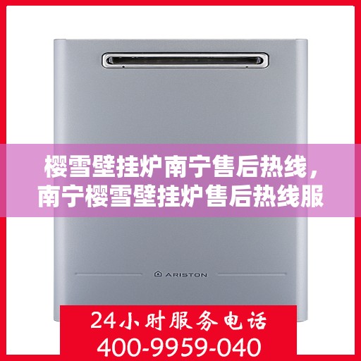 樱雪壁挂炉南宁售后热线，南宁樱雪壁挂炉售后热线服务指南