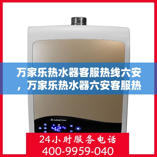 万家乐热水器客服热线六安，万家乐热水器六安客服热线专业解答，温暖您的生活