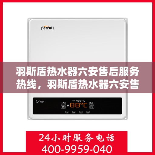 羽斯盾热水器六安售后服务热线，羽斯盾热水器六安售后热线服务指南