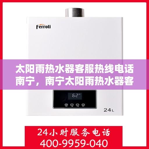 太阳雨热水器客服热线电话南宁，南宁太阳雨热水器客服热线电话，专业解答，贴心服务