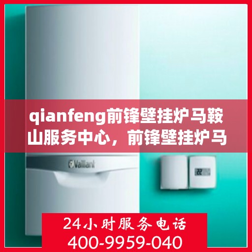 qianfeng前锋壁挂炉马鞍山服务中心，前锋壁挂炉马鞍山服务中心，专业维修与优质服务并行