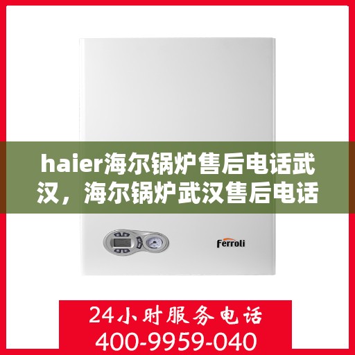haier海尔锅炉售后电话武汉，海尔锅炉武汉售后电话及服务一览