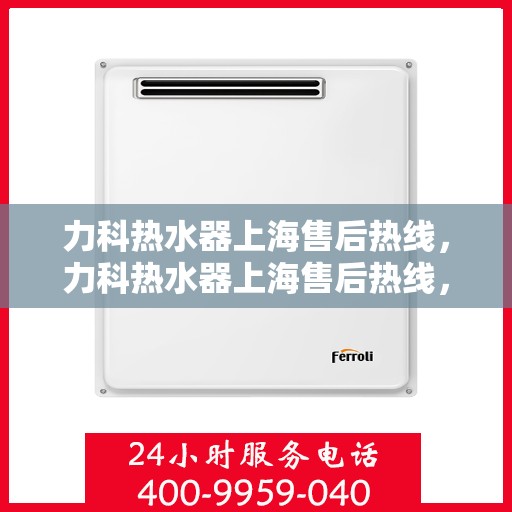 力科热水器上海售后热线，力科热水器上海售后热线，专业维修，贴心服务