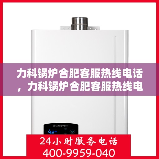 力科锅炉合肥客服热线电话，力科锅炉合肥客服热线电话一览，专业解答您的需求！