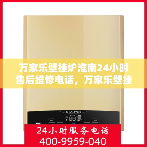 万家乐壁挂炉淮南24小时售后维修电话，万家乐壁挂炉淮南全天候售后维修热线公布！