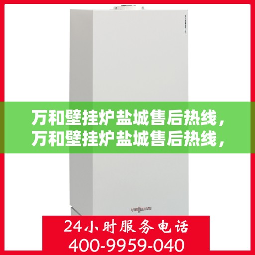 万和壁挂炉盐城售后热线，万和壁挂炉盐城售后热线，专业维修服务，贴心保障您的温暖生活