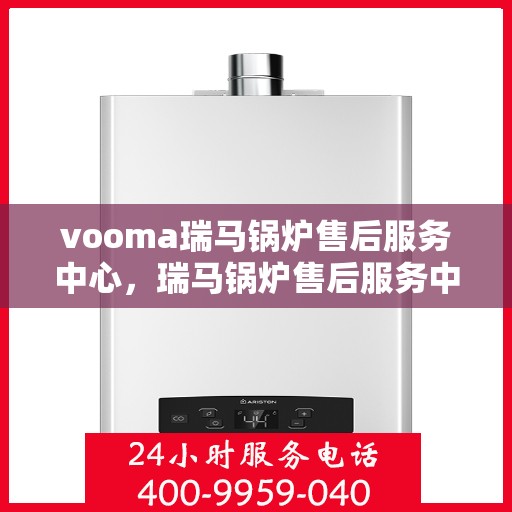 vooma瑞马锅炉售后服务中心，瑞马锅炉售后服务中心，专业维修，贴心服务