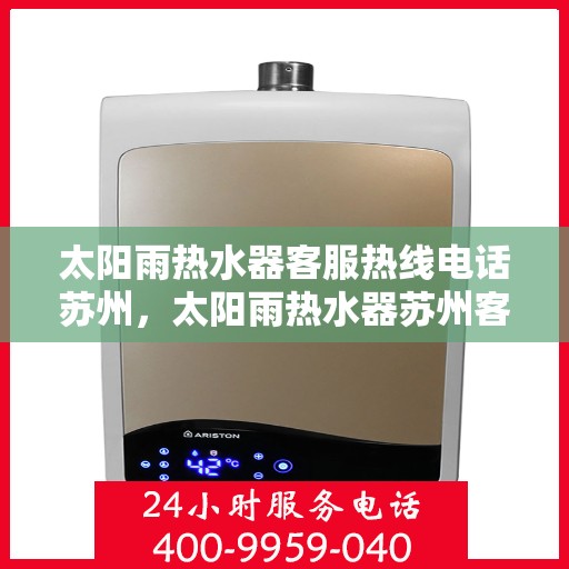 太阳雨热水器客服热线电话苏州，太阳雨热水器苏州客服热线电话全攻略