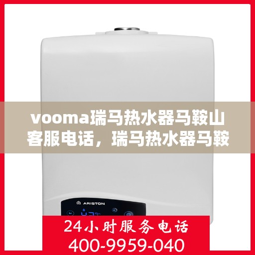 vooma瑞马热水器马鞍山客服电话，瑞马热水器马鞍山客服热线及售后服务指南