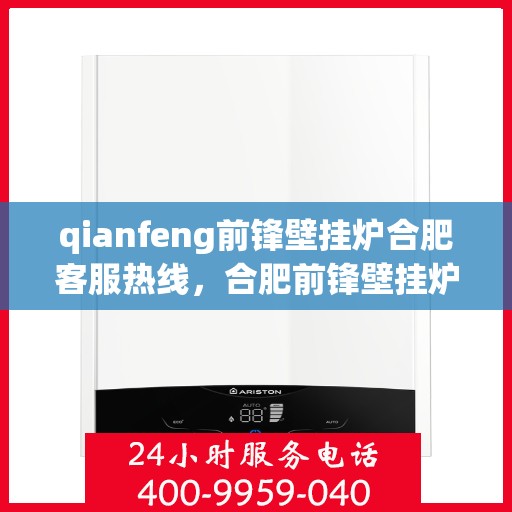 qianfeng前锋壁挂炉合肥客服热线，合肥前锋壁挂炉客服热线，专业解答，贴心服务