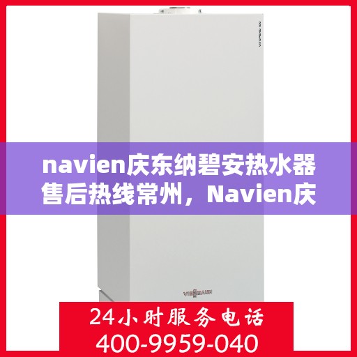navien庆东纳碧安热水器售后热线常州，Navien庆东纳碧安热水器常州售后热线及服务一览