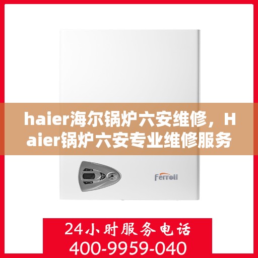 haier海尔锅炉六安维修，Haier锅炉六安专业维修服务指南